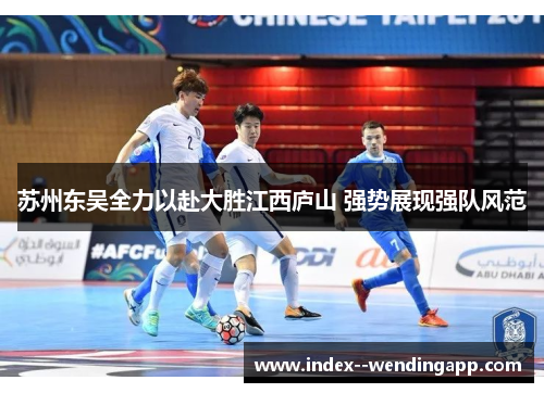 苏州东吴全力以赴大胜江西庐山 强势展现强队风范