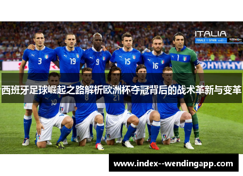 西班牙足球崛起之路解析欧洲杯夺冠背后的战术革新与变革