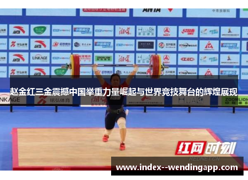 赵金红三金震撼中国举重力量崛起与世界竞技舞台的辉煌展现 赵金红三金震撼中国举重力量崛起与世界竞技舞台的辉煌展现