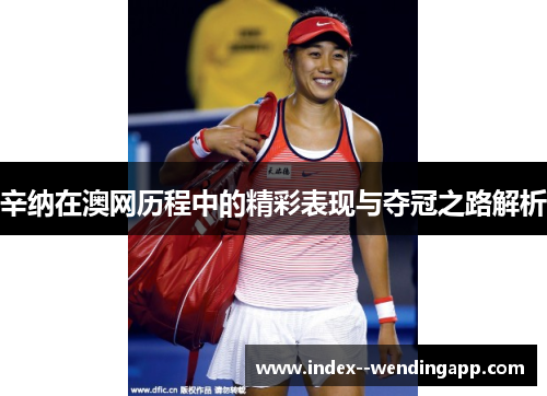 辛纳在澳网历程中的精彩表现与夺冠之路解析