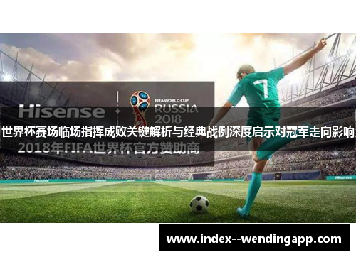 世界杯赛场临场指挥成败关键解析与经典战例深度启示对冠军走向影响