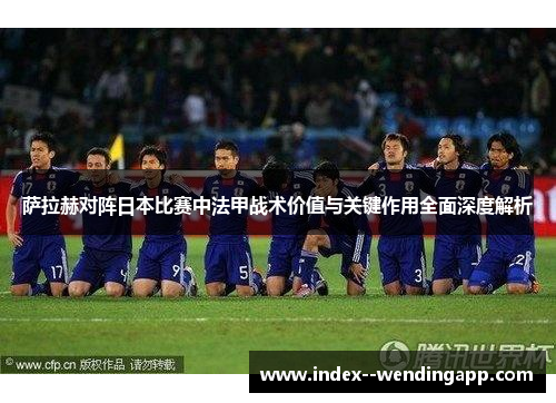 萨拉赫对阵日本比赛中法甲战术价值与关键作用全面深度解析 萨拉赫对阵日本比赛中法甲战术价值与关键作用全面深度解析