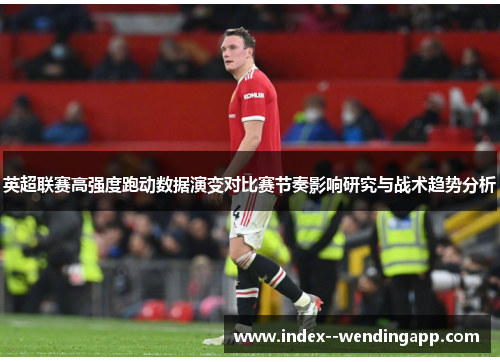 英超联赛高强度跑动数据演变对比赛节奏影响研究与战术趋势分析