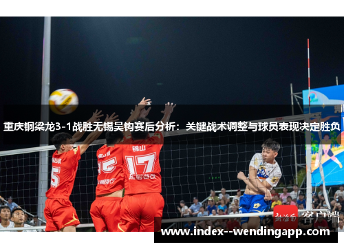 重庆铜梁龙3-1战胜无锡吴钩赛后分析:关键战术调整与球员表现决定胜负 重庆铜梁龙3-1战胜无锡吴钩赛后分析:关键战术调整与球员表现决定胜负