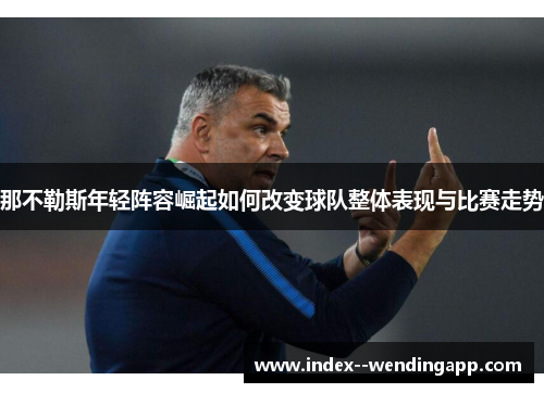 那不勒斯年轻阵容崛起如何改变球队整体表现与比赛走势