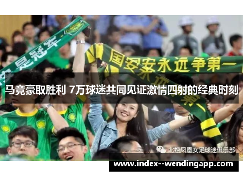 马竞豪取胜利 7万球迷共同见证激情四射的经典时刻
