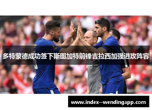 多特蒙德成功签下斯图加特前锋吉拉西加强进攻阵容 多特蒙德成功签下斯图加特前锋吉拉西加强进攻阵容