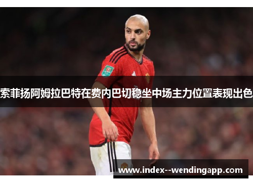 索菲扬阿姆拉巴特在费内巴切稳坐中场主力位置表现出色
