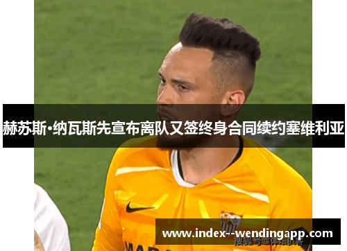 赫苏斯·纳瓦斯先宣布离队又签终身合同续约塞维利亚