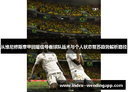 从维尼修斯意甲回暖信号看球队战术与个人状态复苏趋势解析路径 从维尼修斯意甲回暖信号看球队战术与个人状态复苏趋势解析路径