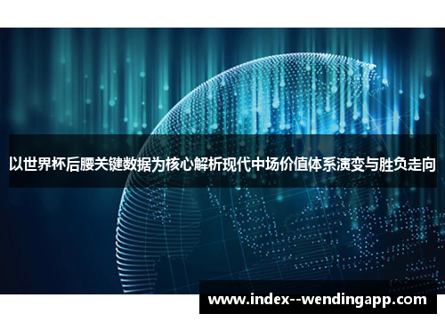 以世界杯后腰关键数据为核心解析现代中场价值体系演变与胜负走向